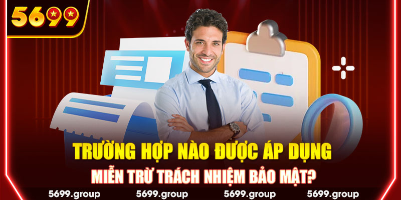 Trường hợp nào được áp dụng miễn trừ trách nhiệm bảo mật?