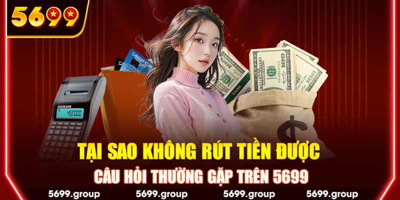 Tại sao không rút tiền được - Câu hỏi thường gặp trên 5699